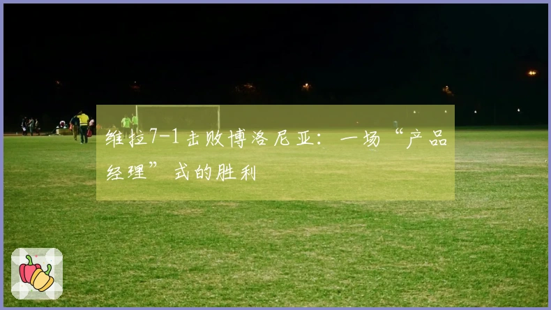 维拉7-1击败博洛尼亚：一场“产品经理”式的胜利