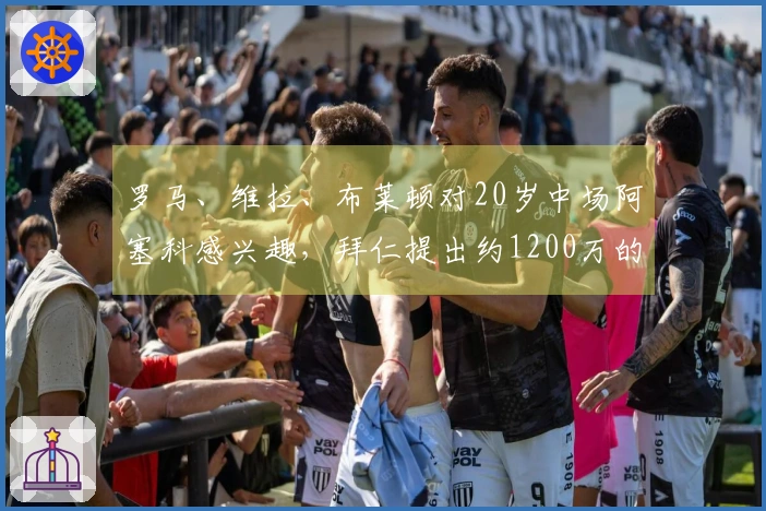 罗马、维拉、布莱顿对20岁中场阿塞科感兴趣，拜仁提出约1200万的转会费用