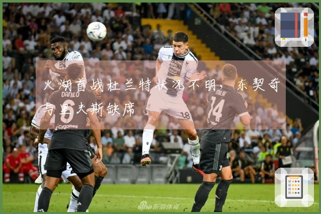 火湖首战杜兰特状况不明，东契奇与里夫斯缺席