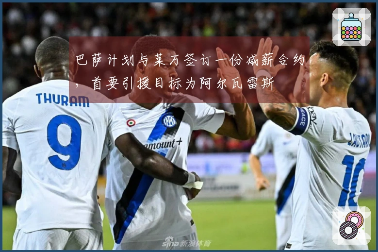 巴萨计划与莱万签订一份减薪合约，首要引援目标为阿尔瓦雷斯