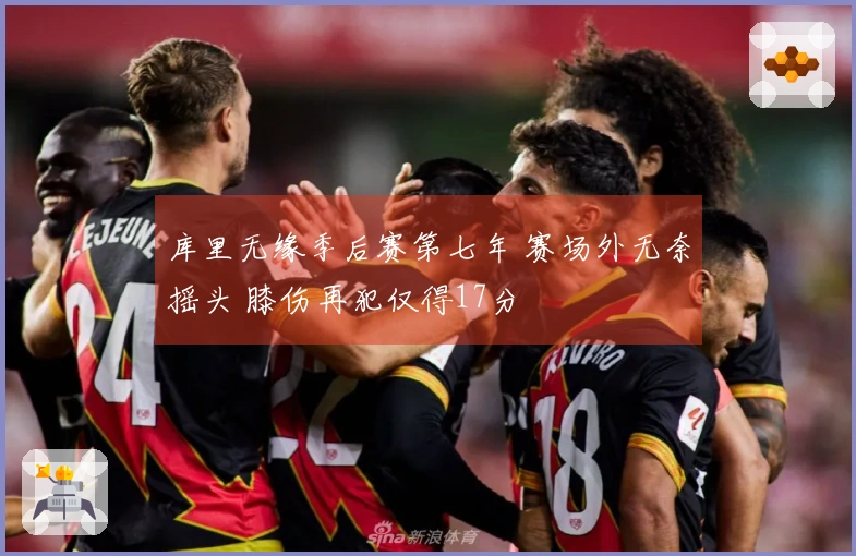 库里无缘季后赛第七年 赛场外无奈摇头 膝伤再犯仅得17分