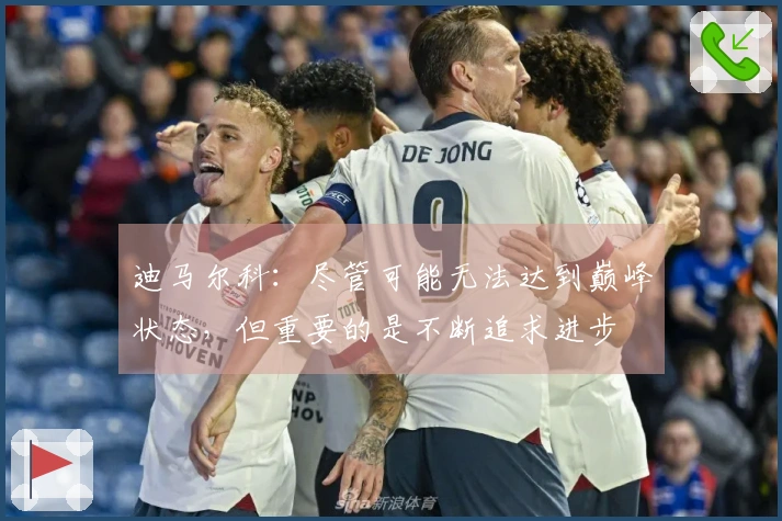 迪马尔科：尽管可能无法达到巅峰状态，但重要的是不断追求进步