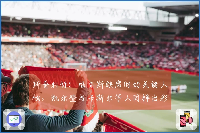 斯普利特：福克斯缺席时的关键人物，凯尔登与卡斯尔等人同样出彩