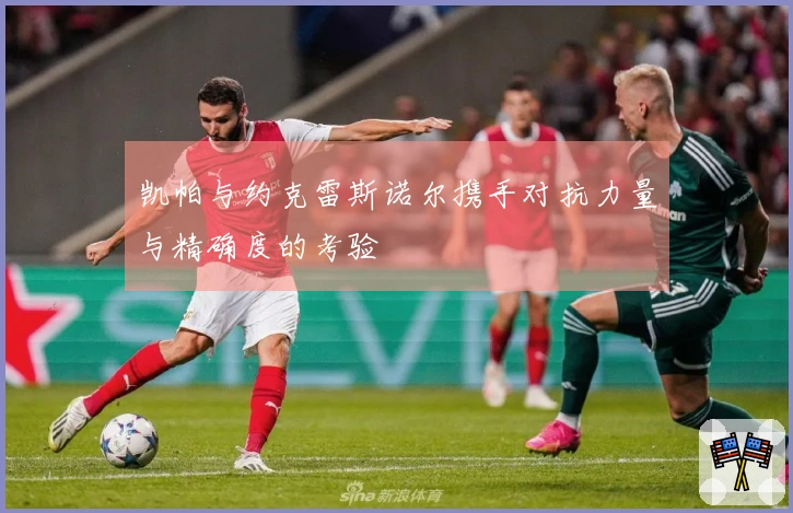 凯帕与约克雷斯诺尔携手对抗力量与精确度的考验