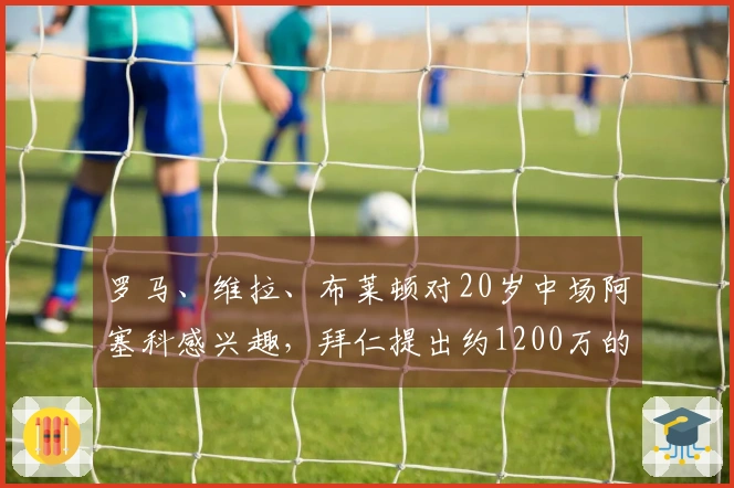 罗马、维拉、布莱顿对20岁中场阿塞科感兴趣，拜仁提出约1200万的转会费用